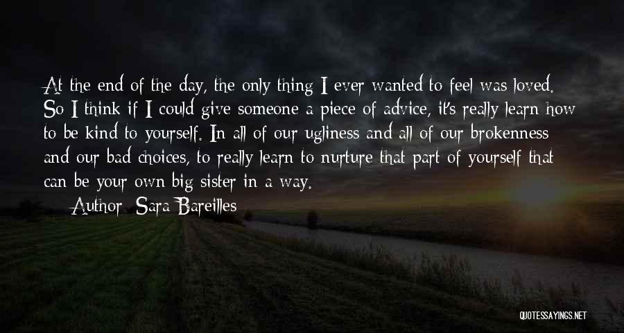 Sara Bareilles Quotes: At The End Of The Day, The Only Thing I Ever Wanted To Feel Was Loved. So I Think If