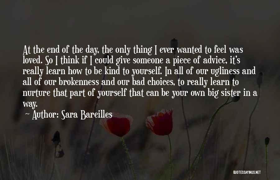 Sara Bareilles Quotes: At The End Of The Day, The Only Thing I Ever Wanted To Feel Was Loved. So I Think If