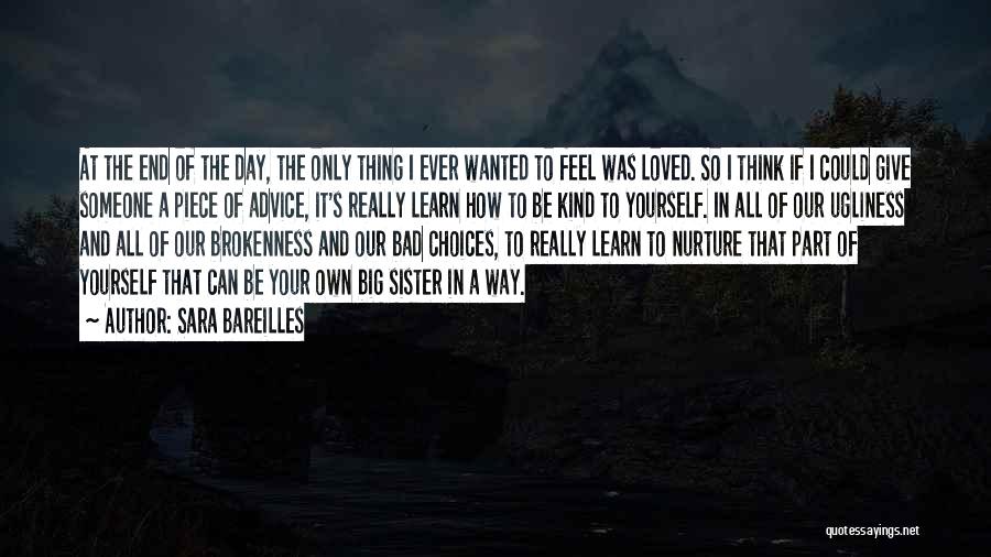 Sara Bareilles Quotes: At The End Of The Day, The Only Thing I Ever Wanted To Feel Was Loved. So I Think If