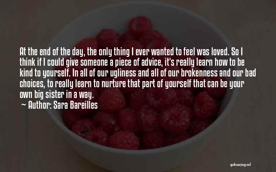 Sara Bareilles Quotes: At The End Of The Day, The Only Thing I Ever Wanted To Feel Was Loved. So I Think If