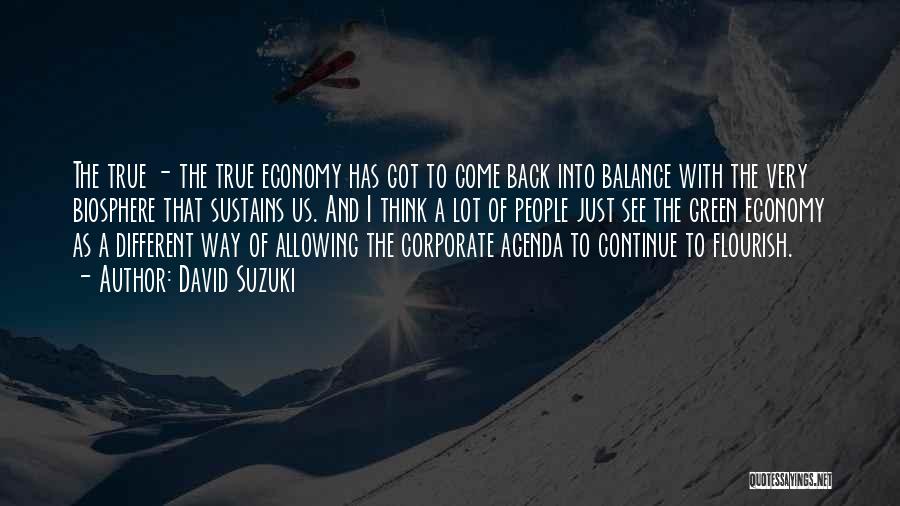 David Suzuki Quotes: The True - The True Economy Has Got To Come Back Into Balance With The Very Biosphere That Sustains Us.