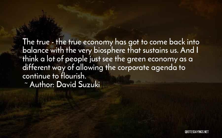David Suzuki Quotes: The True - The True Economy Has Got To Come Back Into Balance With The Very Biosphere That Sustains Us.