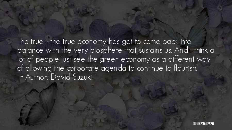 David Suzuki Quotes: The True - The True Economy Has Got To Come Back Into Balance With The Very Biosphere That Sustains Us.