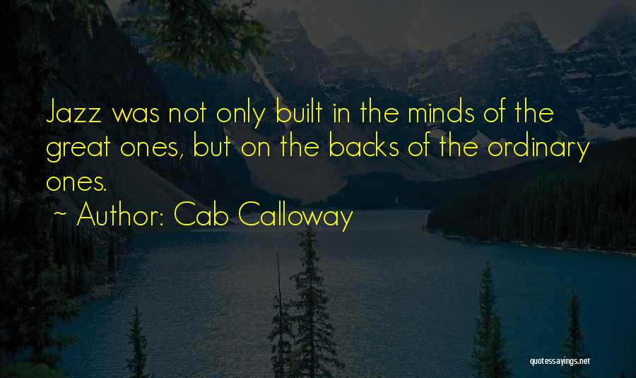 Cab Calloway Quotes: Jazz Was Not Only Built In The Minds Of The Great Ones, But On The Backs Of The Ordinary Ones.