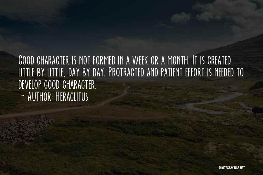 Heraclitus Quotes: Good Character Is Not Formed In A Week Or A Month. It Is Created Little By Little, Day By Day.