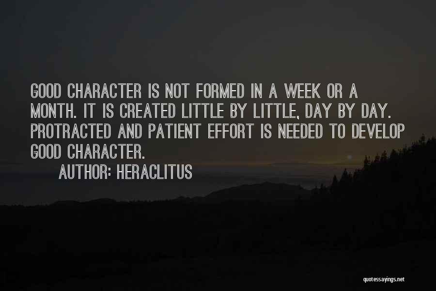 Heraclitus Quotes: Good Character Is Not Formed In A Week Or A Month. It Is Created Little By Little, Day By Day.