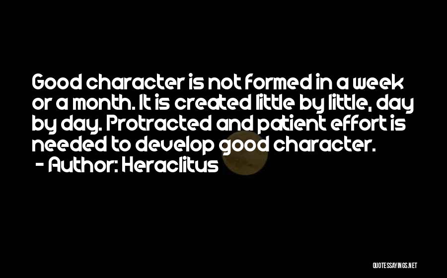 Heraclitus Quotes: Good Character Is Not Formed In A Week Or A Month. It Is Created Little By Little, Day By Day.