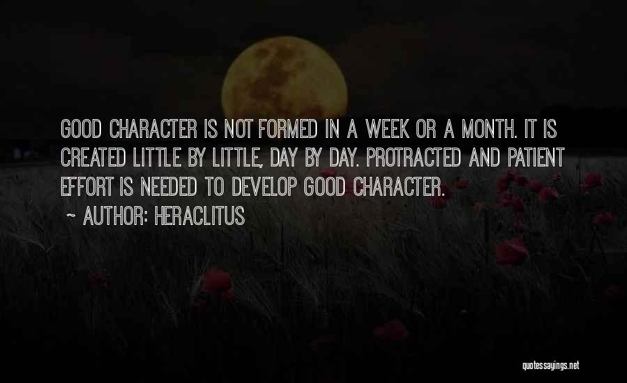 Heraclitus Quotes: Good Character Is Not Formed In A Week Or A Month. It Is Created Little By Little, Day By Day.