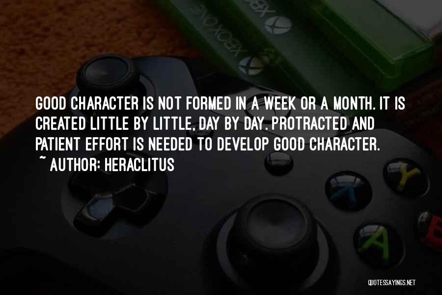 Heraclitus Quotes: Good Character Is Not Formed In A Week Or A Month. It Is Created Little By Little, Day By Day.
