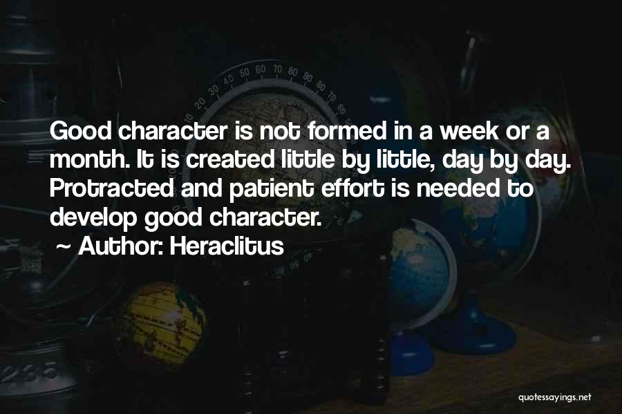 Heraclitus Quotes: Good Character Is Not Formed In A Week Or A Month. It Is Created Little By Little, Day By Day.