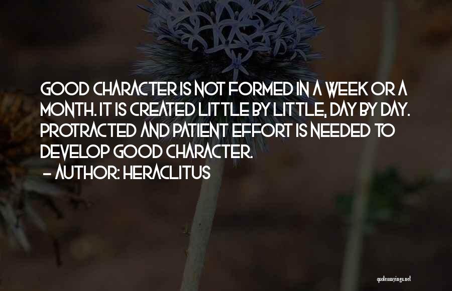 Heraclitus Quotes: Good Character Is Not Formed In A Week Or A Month. It Is Created Little By Little, Day By Day.