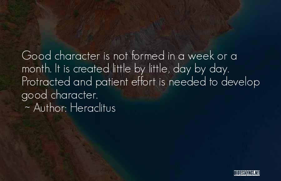 Heraclitus Quotes: Good Character Is Not Formed In A Week Or A Month. It Is Created Little By Little, Day By Day.