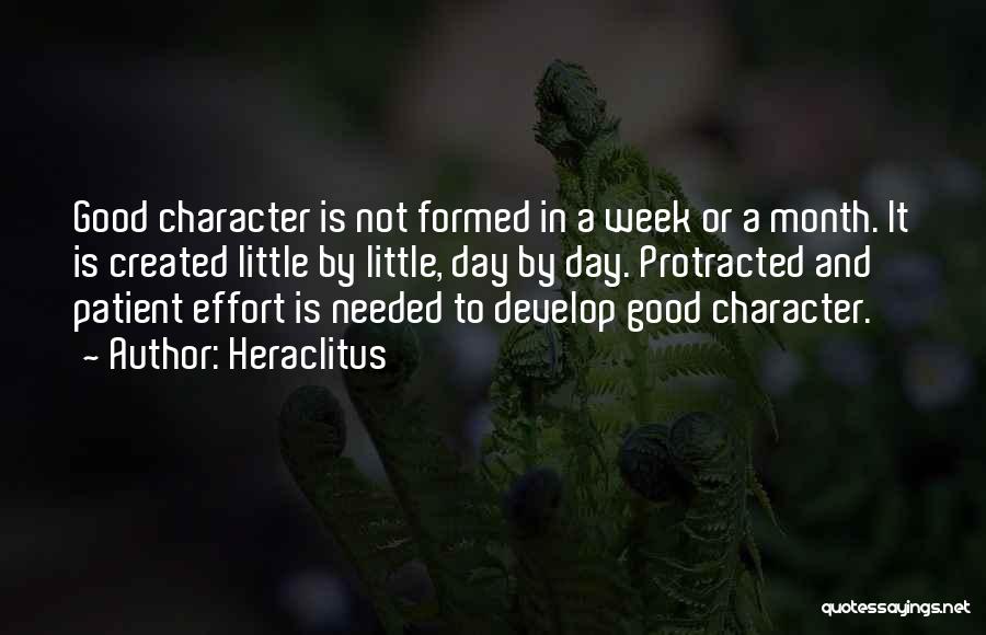 Heraclitus Quotes: Good Character Is Not Formed In A Week Or A Month. It Is Created Little By Little, Day By Day.