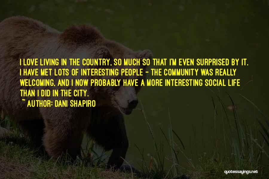 Dani Shapiro Quotes: I Love Living In The Country, So Much So That I'm Even Surprised By It. I Have Met Lots Of