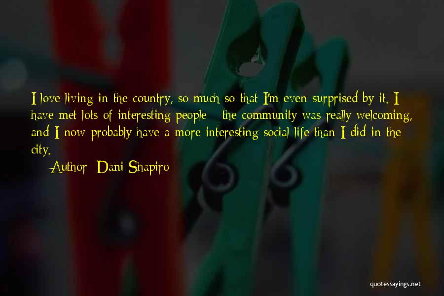 Dani Shapiro Quotes: I Love Living In The Country, So Much So That I'm Even Surprised By It. I Have Met Lots Of
