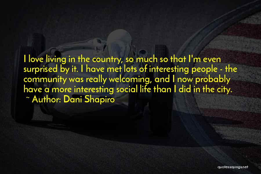 Dani Shapiro Quotes: I Love Living In The Country, So Much So That I'm Even Surprised By It. I Have Met Lots Of
