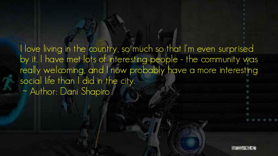 Dani Shapiro Quotes: I Love Living In The Country, So Much So That I'm Even Surprised By It. I Have Met Lots Of