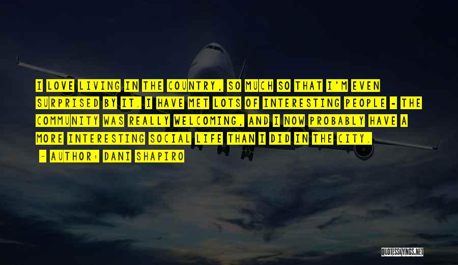 Dani Shapiro Quotes: I Love Living In The Country, So Much So That I'm Even Surprised By It. I Have Met Lots Of
