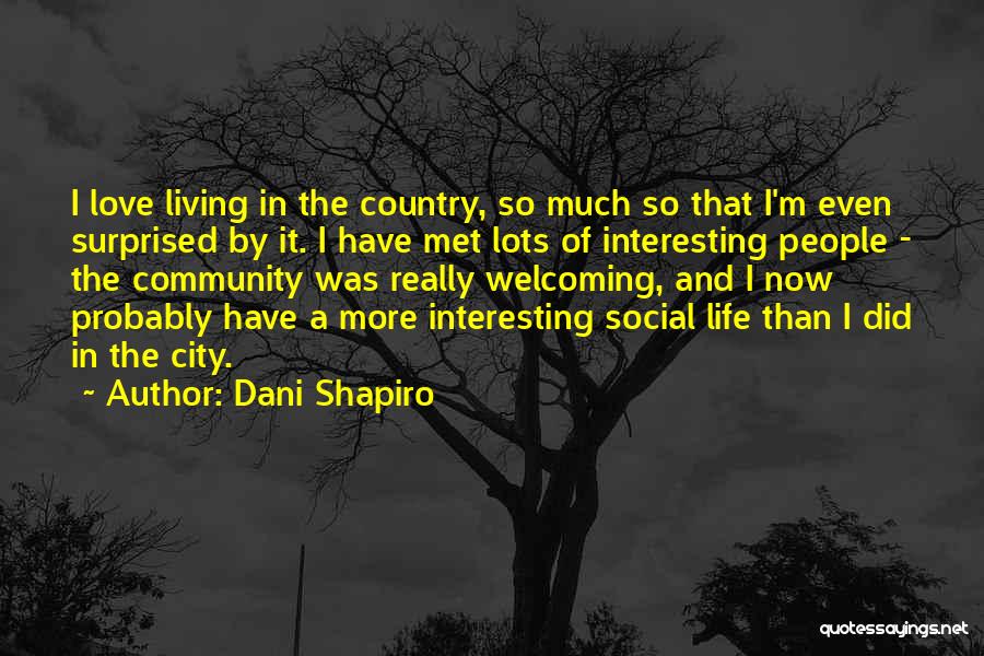 Dani Shapiro Quotes: I Love Living In The Country, So Much So That I'm Even Surprised By It. I Have Met Lots Of
