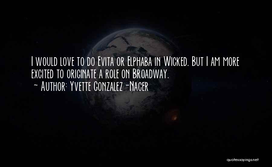 Yvette Gonzalez-Nacer Quotes: I Would Love To Do Evita Or Elphaba In Wicked. But I Am More Excited To Originate A Role On