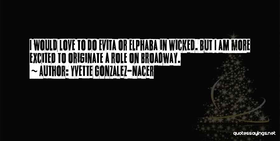 Yvette Gonzalez-Nacer Quotes: I Would Love To Do Evita Or Elphaba In Wicked. But I Am More Excited To Originate A Role On