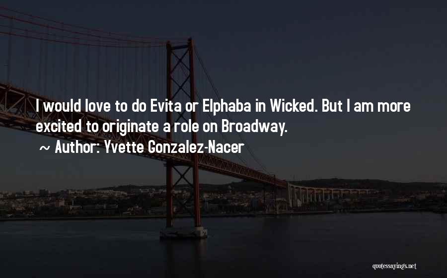 Yvette Gonzalez-Nacer Quotes: I Would Love To Do Evita Or Elphaba In Wicked. But I Am More Excited To Originate A Role On