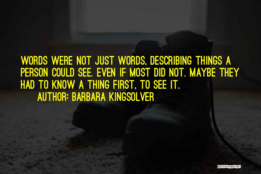 Barbara Kingsolver Quotes: Words Were Not Just Words, Describing Things A Person Could See. Even If Most Did Not. Maybe They Had To