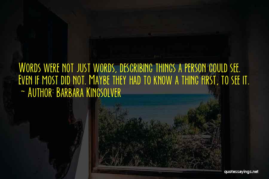 Barbara Kingsolver Quotes: Words Were Not Just Words, Describing Things A Person Could See. Even If Most Did Not. Maybe They Had To