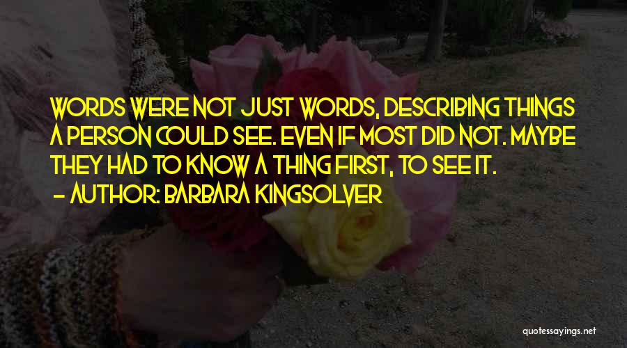 Barbara Kingsolver Quotes: Words Were Not Just Words, Describing Things A Person Could See. Even If Most Did Not. Maybe They Had To