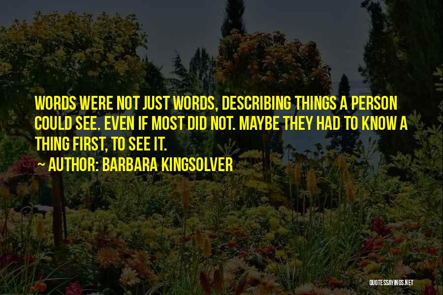 Barbara Kingsolver Quotes: Words Were Not Just Words, Describing Things A Person Could See. Even If Most Did Not. Maybe They Had To