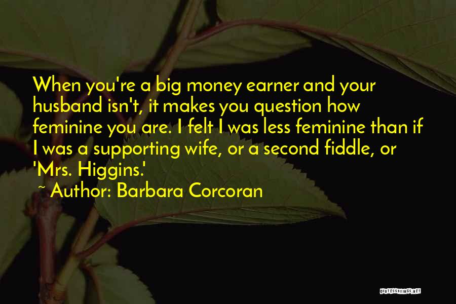 Barbara Corcoran Quotes: When You're A Big Money Earner And Your Husband Isn't, It Makes You Question How Feminine You Are. I Felt