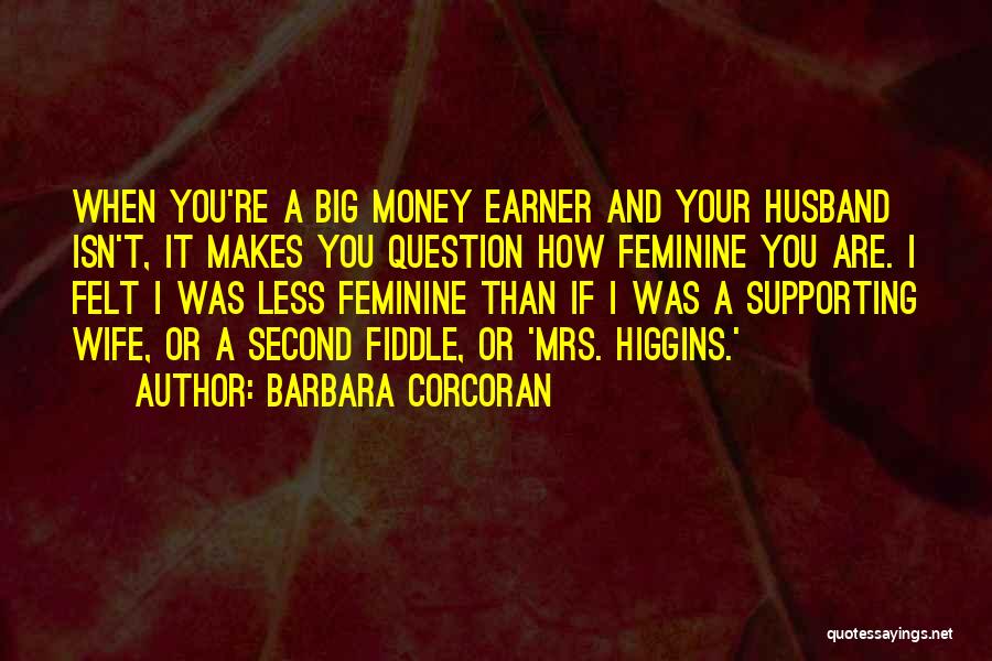 Barbara Corcoran Quotes: When You're A Big Money Earner And Your Husband Isn't, It Makes You Question How Feminine You Are. I Felt