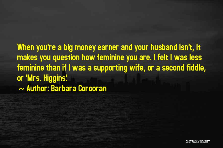 Barbara Corcoran Quotes: When You're A Big Money Earner And Your Husband Isn't, It Makes You Question How Feminine You Are. I Felt