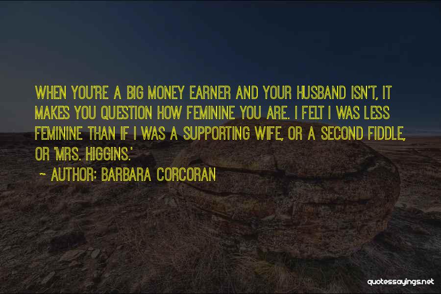 Barbara Corcoran Quotes: When You're A Big Money Earner And Your Husband Isn't, It Makes You Question How Feminine You Are. I Felt