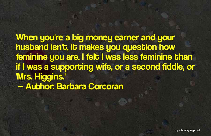 Barbara Corcoran Quotes: When You're A Big Money Earner And Your Husband Isn't, It Makes You Question How Feminine You Are. I Felt