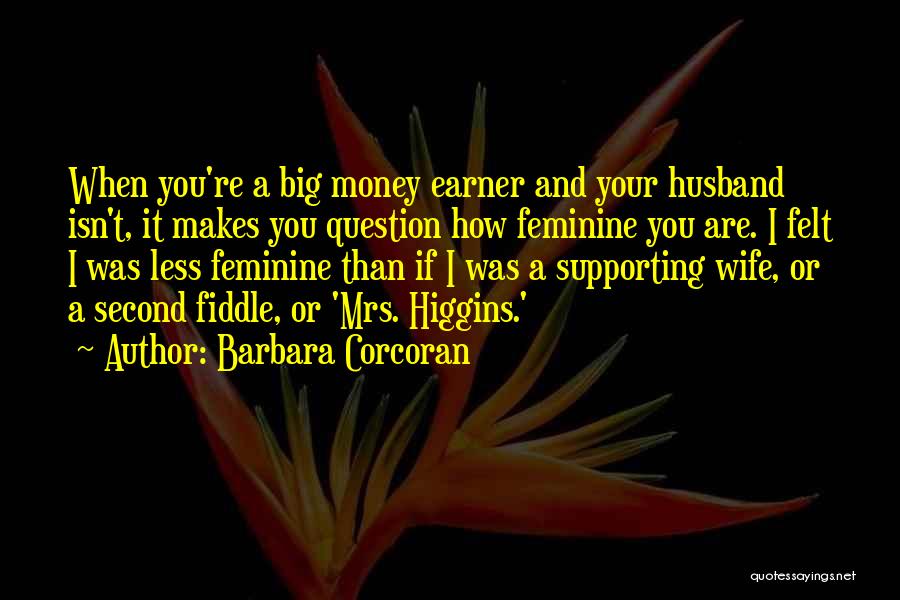 Barbara Corcoran Quotes: When You're A Big Money Earner And Your Husband Isn't, It Makes You Question How Feminine You Are. I Felt