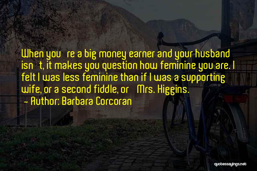 Barbara Corcoran Quotes: When You're A Big Money Earner And Your Husband Isn't, It Makes You Question How Feminine You Are. I Felt