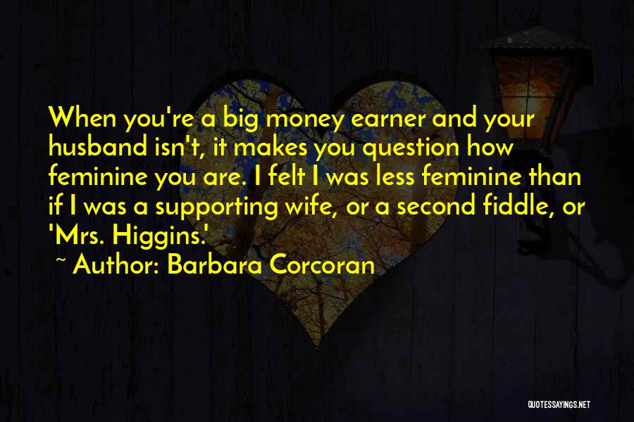 Barbara Corcoran Quotes: When You're A Big Money Earner And Your Husband Isn't, It Makes You Question How Feminine You Are. I Felt