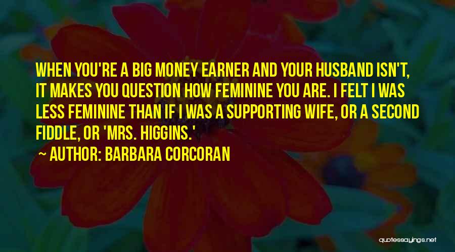 Barbara Corcoran Quotes: When You're A Big Money Earner And Your Husband Isn't, It Makes You Question How Feminine You Are. I Felt