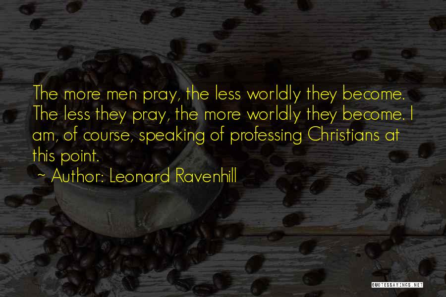 Leonard Ravenhill Quotes: The More Men Pray, The Less Worldly They Become. The Less They Pray, The More Worldly They Become. I Am,