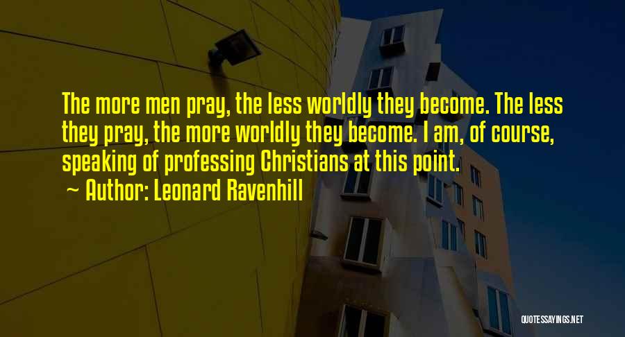 Leonard Ravenhill Quotes: The More Men Pray, The Less Worldly They Become. The Less They Pray, The More Worldly They Become. I Am,