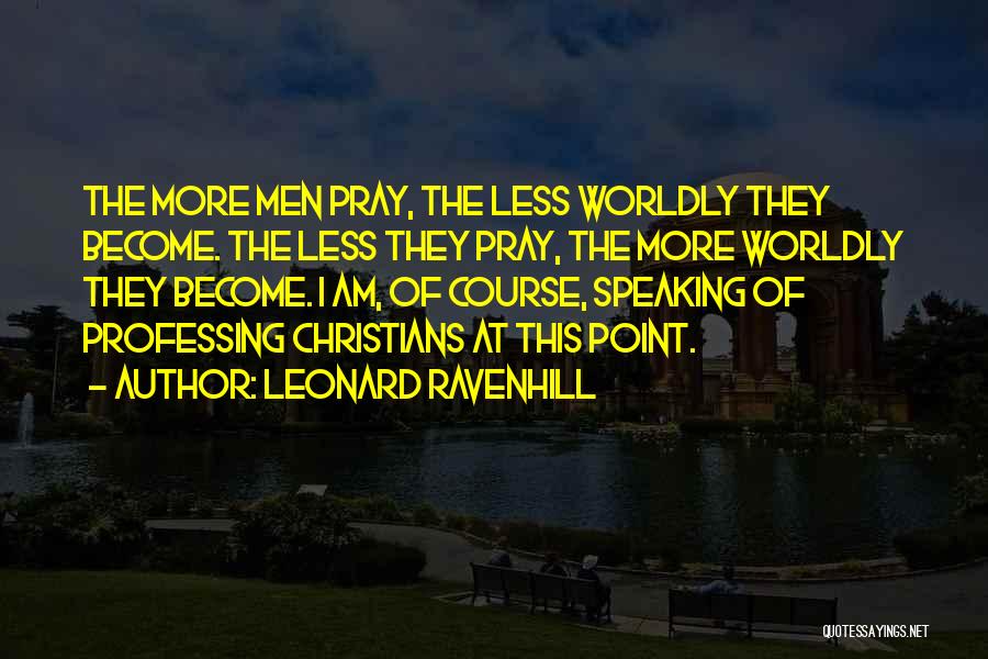 Leonard Ravenhill Quotes: The More Men Pray, The Less Worldly They Become. The Less They Pray, The More Worldly They Become. I Am,