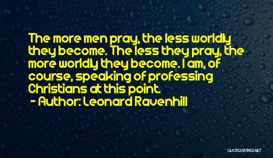 Leonard Ravenhill Quotes: The More Men Pray, The Less Worldly They Become. The Less They Pray, The More Worldly They Become. I Am,
