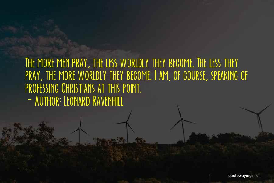 Leonard Ravenhill Quotes: The More Men Pray, The Less Worldly They Become. The Less They Pray, The More Worldly They Become. I Am,