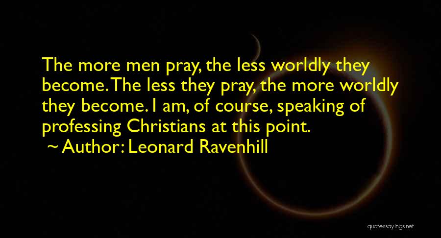 Leonard Ravenhill Quotes: The More Men Pray, The Less Worldly They Become. The Less They Pray, The More Worldly They Become. I Am,