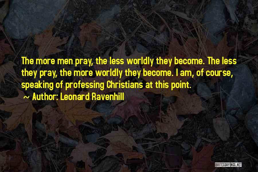 Leonard Ravenhill Quotes: The More Men Pray, The Less Worldly They Become. The Less They Pray, The More Worldly They Become. I Am,