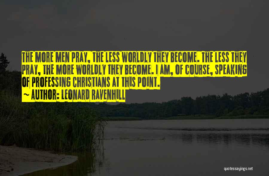 Leonard Ravenhill Quotes: The More Men Pray, The Less Worldly They Become. The Less They Pray, The More Worldly They Become. I Am,