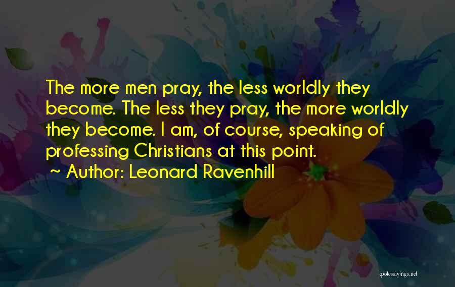 Leonard Ravenhill Quotes: The More Men Pray, The Less Worldly They Become. The Less They Pray, The More Worldly They Become. I Am,