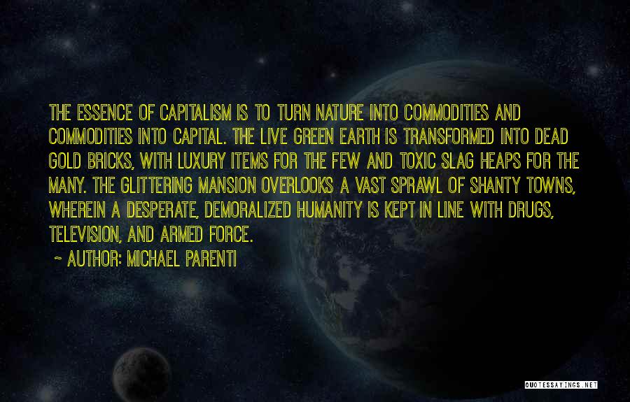 Michael Parenti Quotes: The Essence Of Capitalism Is To Turn Nature Into Commodities And Commodities Into Capital. The Live Green Earth Is Transformed