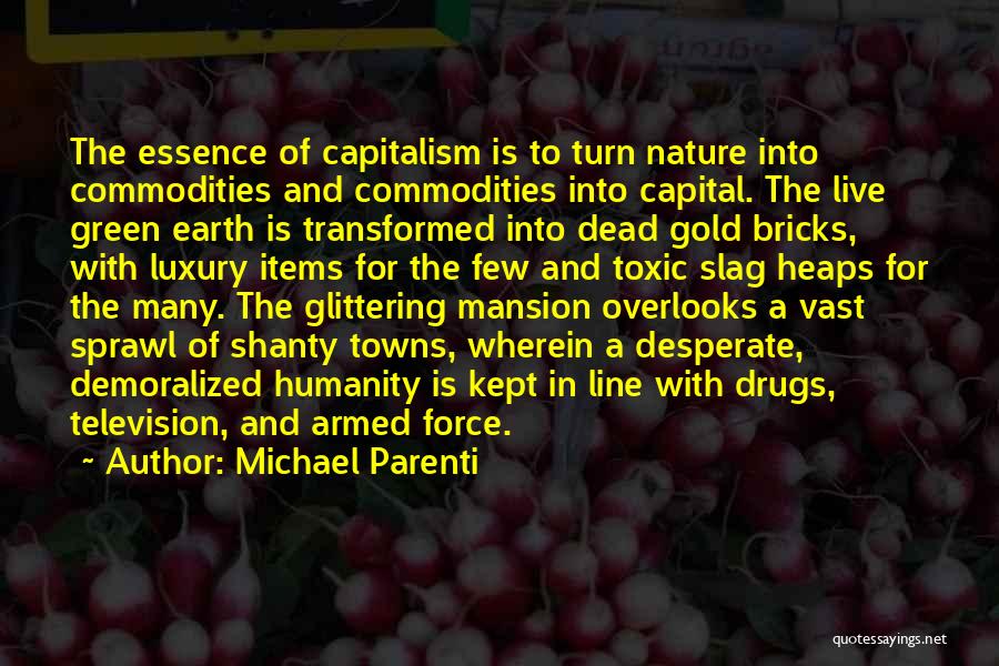 Michael Parenti Quotes: The Essence Of Capitalism Is To Turn Nature Into Commodities And Commodities Into Capital. The Live Green Earth Is Transformed